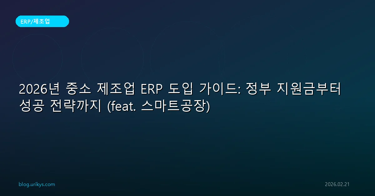 2026년 중소 제조업 ERP 도입 가이드: 정부 지원금부터 성공 전략까지 (feat. 스마트공장)