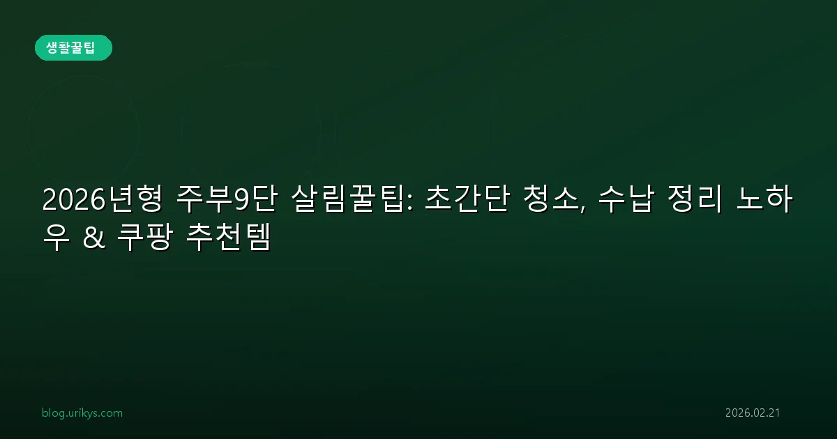 2026년형 주부9단 살림꿀팁: 초간단 청소, 수납 정리 노하우 & 쿠팡 추천템