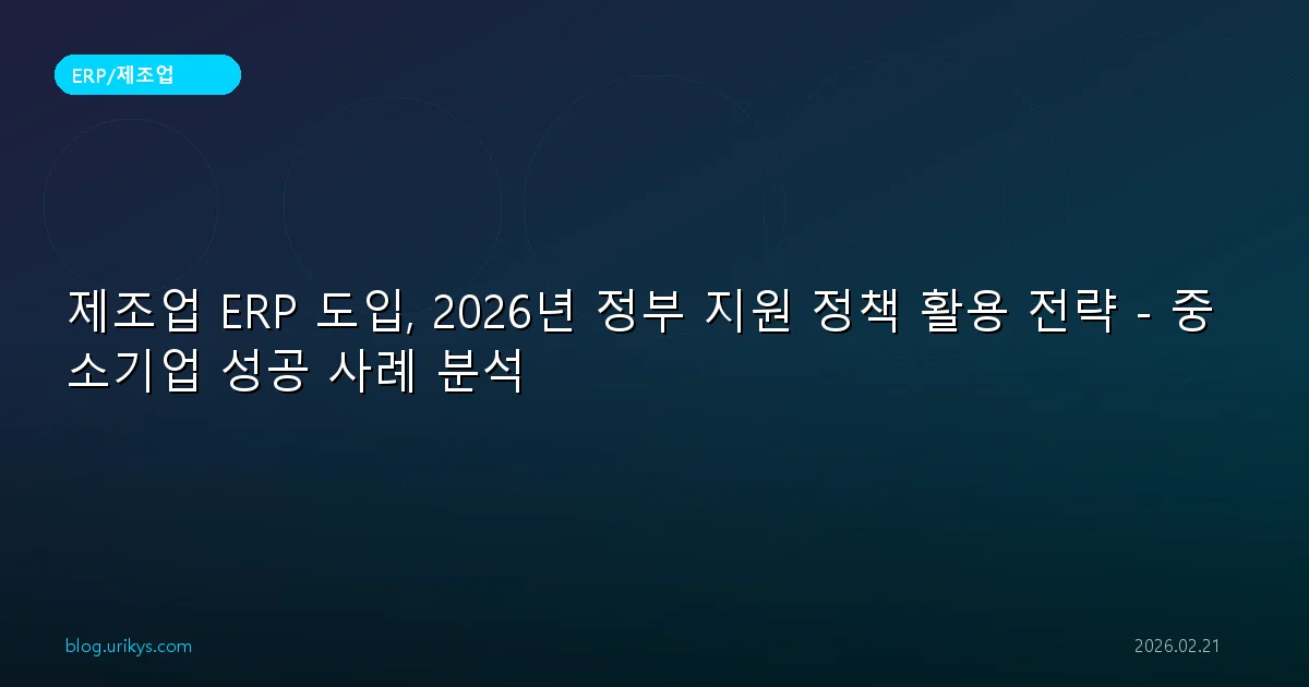 제조업 ERP 도입, 2026년 정부 지원 정책 활용 전략 - 중소기업 성공 사례 분석